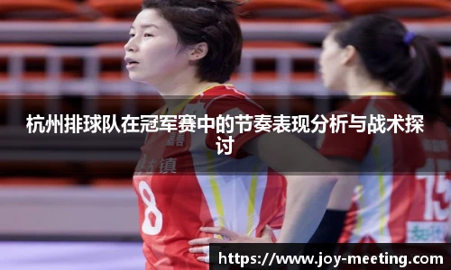 杭州排球队在冠军赛中的节奏表现分析与战术探讨
